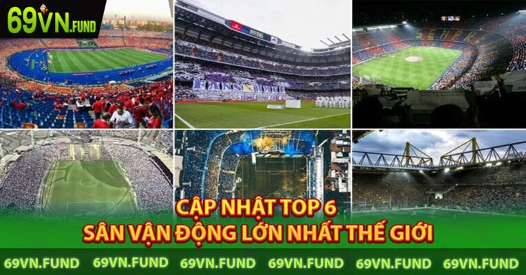 Cập Nhật Top 6 Sân Vận Động Lớn Nhất Thế Giới