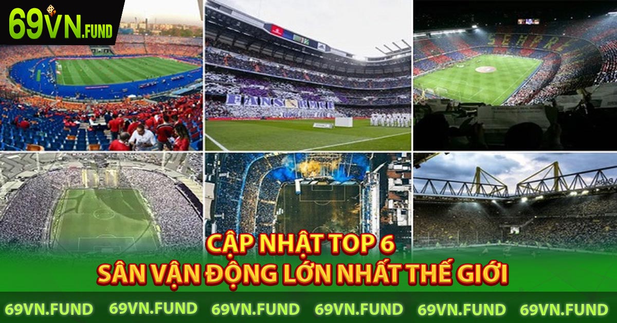 Cập Nhật Top 6 Sân Vận Động Lớn Nhất Thế Giới
