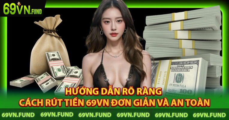 Hướng Dẫn Rõ Ràng Cách Rút Tiền 69VN Đơn Giản Và An Toàn