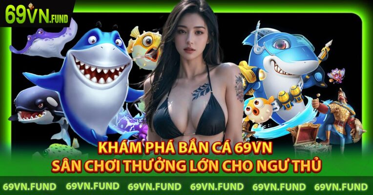 Khám Phá Bắn Cá 69VN - Sân Chơi Thưởng Lớn Cho Ngư Thủ