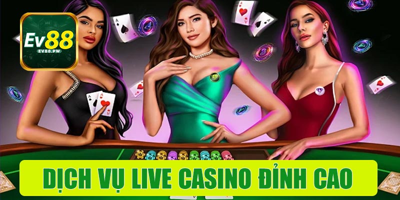 Dịch vụ Live Casino EV88 đỉnh cao
