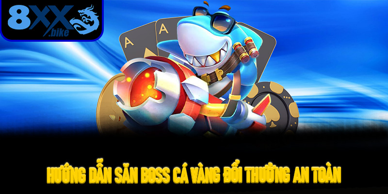 Hướng Dẫn Săn Boss Cá Vàng Đổi Thưởng An Toàn Không Lo Khóa Nick